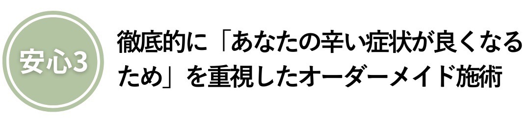 徹底的に「あなたの辛い症状が良くなる ため」を重視したオーダーメイド施術